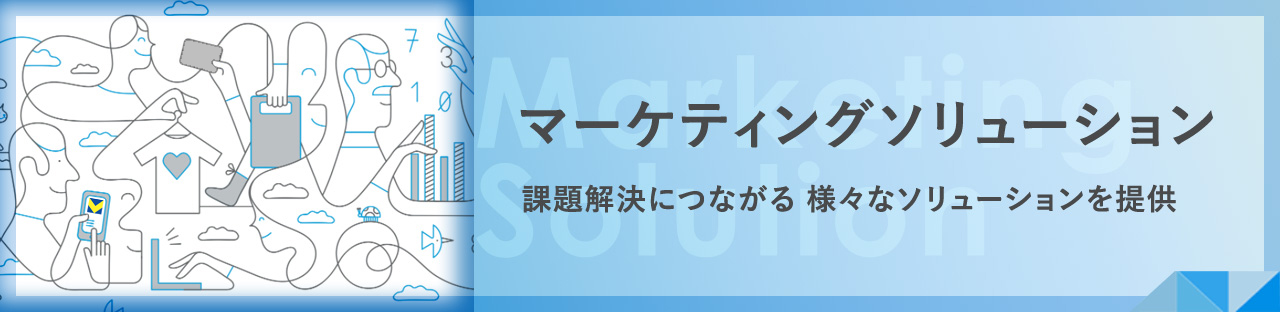 マーケティングソリューション 課題解決につながる 様々なソリューションを提供